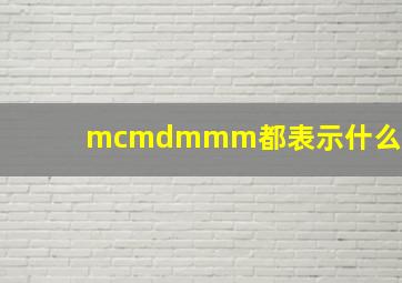 mcmdmmm都表示什么?