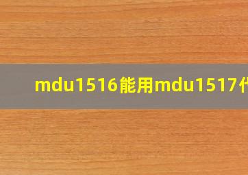 mdu1516能用mdu1517代换吗