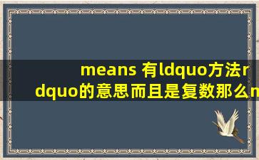 means 有“方法”的意思,而且是复数,那么mean是不是单数的“方法”?