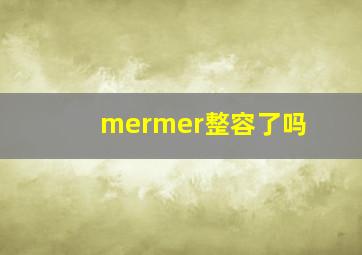 mermer整容了吗