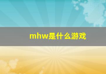 mhw是什么游戏