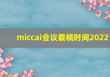 miccai会议截稿时间2022
