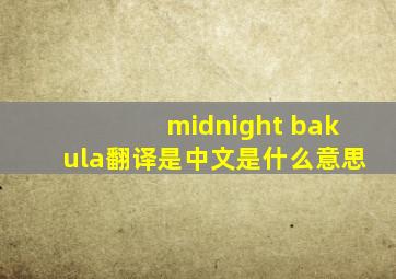 midnight bakula翻译是中文是什么意思
