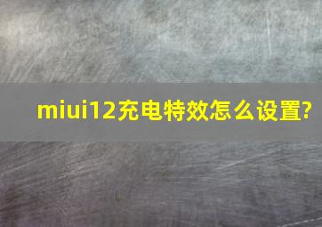 miui12充电特效怎么设置?