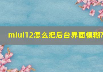 miui12怎么把后台界面模糊?