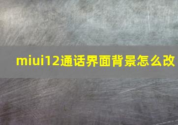 miui12通话界面背景怎么改