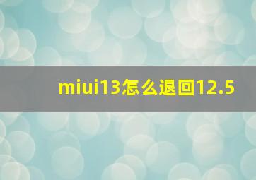 miui13怎么退回12.5