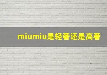 miumiu是轻奢还是高奢