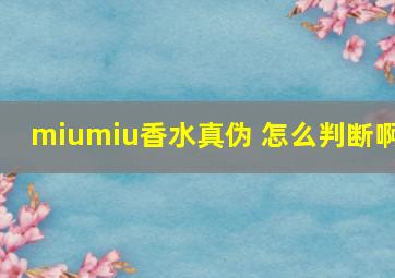 miumiu香水真伪 怎么判断啊