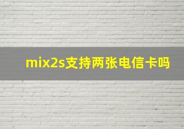 mix2s支持两张电信卡吗