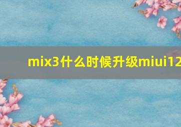 mix3什么时候升级miui12