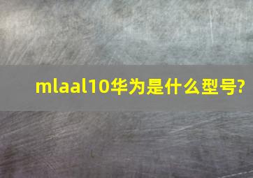 mlaal10华为是什么型号?