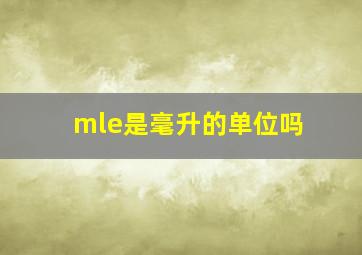 mle是毫升的单位吗