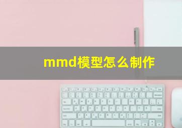 mmd模型怎么制作