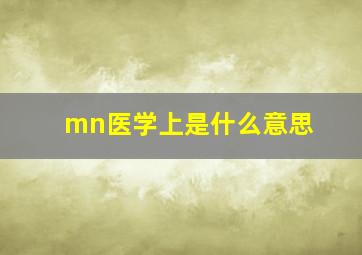 mn医学上是什么意思(