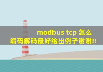 modbus tcp 怎么编码解码,最好给出例子,谢谢!!