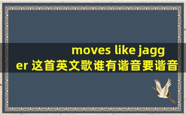 moves like jagger 这首英文歌谁有谐音。要谐音,不是要中文翻译。