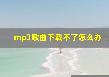 mp3歌曲下载不了怎么办