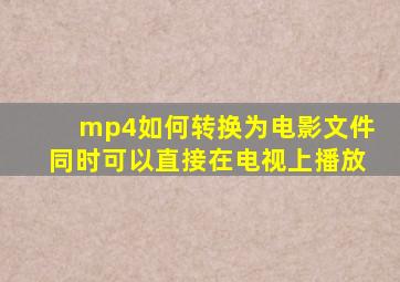 mp4如何转换为电影文件,同时可以直接在电视上播放。