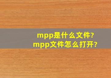 mpp是什么文件?mpp文件怎么打开?
