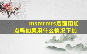 msmrmrs后面用加点吗(如果用什么情况下加(