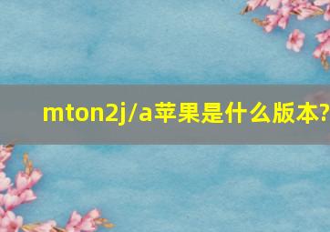 mton2j/a苹果是什么版本?