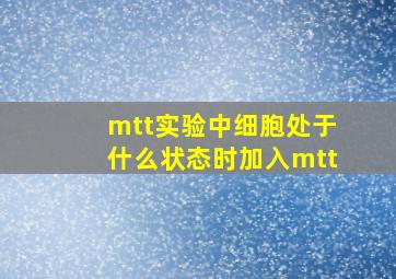 mtt实验中细胞处于什么状态时加入mtt