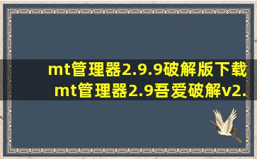 mt管理器2.9.9破解版下载mt管理器2.9吾爱破解v2.9.9