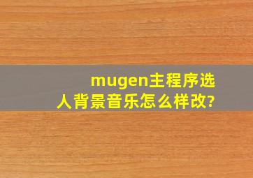 mugen主程序选人背景音乐怎么样改?