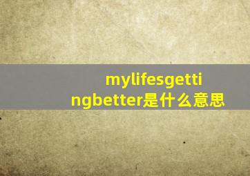 mylifesgettingbetter是什么意思