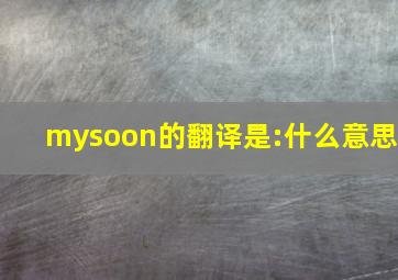 mysoon的翻译是:什么意思