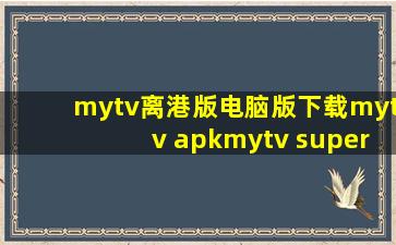 mytv离港版电脑版下载mytv apkmytv super