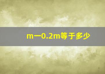 m一0.2m等于多少