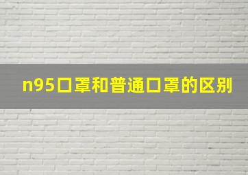 n95口罩和普通口罩的区别