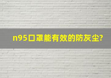 n95口罩能有效的防灰尘?