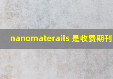 nanomaterails 是收费期刊吗?