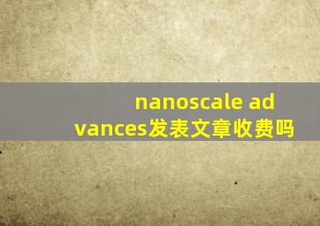 nanoscale advances发表文章收费吗