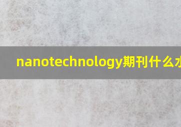 nanotechnology期刊什么水平?