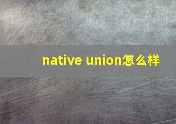native union怎么样