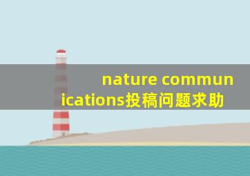 nature communications投稿问题求助