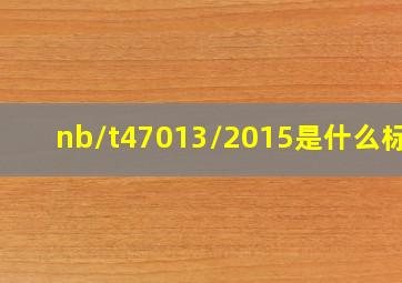 nb/t47013/2015是什么标准