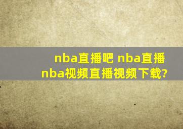 nba直播吧 nba直播 nba视频直播视频下载?