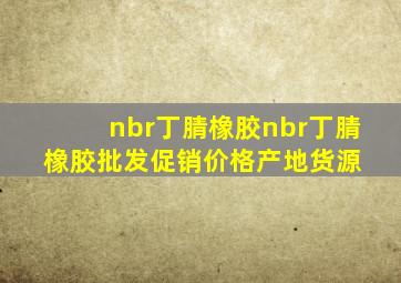 nbr丁腈橡胶nbr丁腈橡胶批发、促销价格、产地货源 