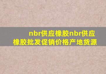 nbr供应橡胶nbr供应橡胶批发、促销价格、产地货源