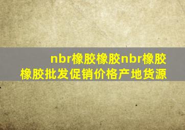 nbr橡胶橡胶nbr橡胶橡胶批发、促销价格、产地货源 