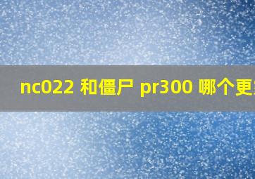 nc022 和僵尸 pr300 哪个更好