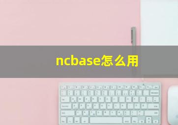 ncbase怎么用