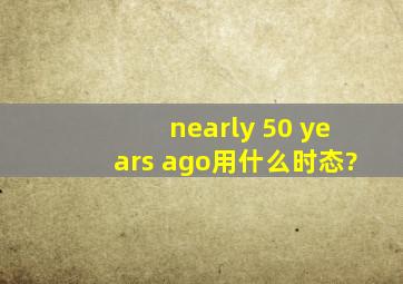 nearly 50 years ago用什么时态?