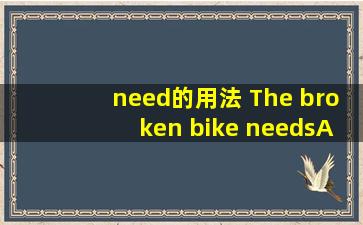 need的用法 The broken bike needs () A,to repair B,repairing C,being ...