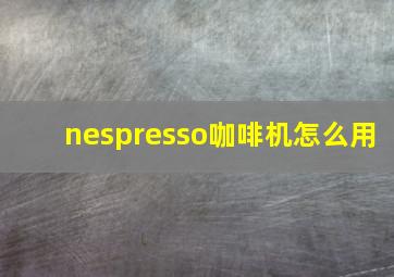 nespresso咖啡机怎么用